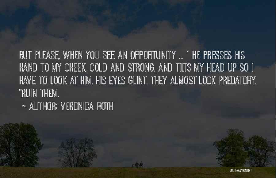 Veronica Roth Quotes: But Please, When You See An Opportunity ... He Presses His Hand To My Cheek, Cold And Strong, And Tilts
