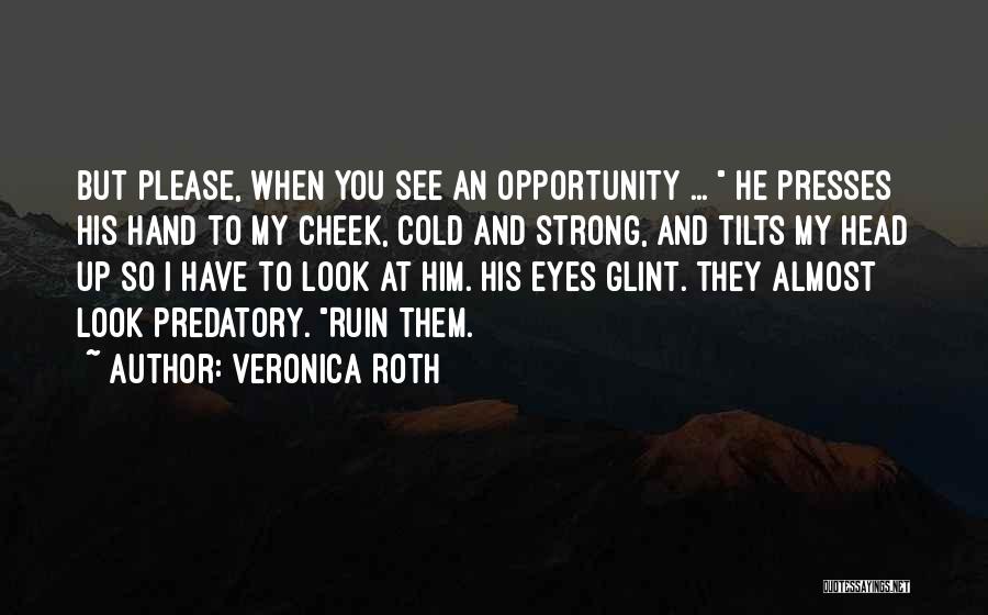 Veronica Roth Quotes: But Please, When You See An Opportunity ... He Presses His Hand To My Cheek, Cold And Strong, And Tilts