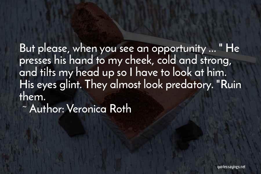 Veronica Roth Quotes: But Please, When You See An Opportunity ... He Presses His Hand To My Cheek, Cold And Strong, And Tilts