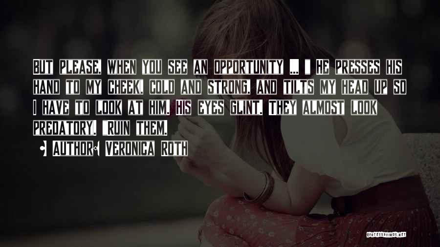 Veronica Roth Quotes: But Please, When You See An Opportunity ... He Presses His Hand To My Cheek, Cold And Strong, And Tilts
