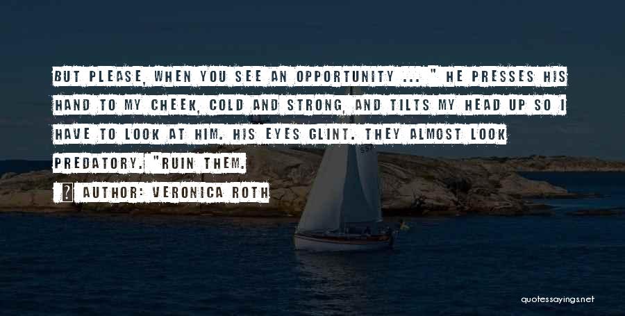 Veronica Roth Quotes: But Please, When You See An Opportunity ... He Presses His Hand To My Cheek, Cold And Strong, And Tilts