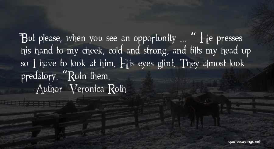 Veronica Roth Quotes: But Please, When You See An Opportunity ... He Presses His Hand To My Cheek, Cold And Strong, And Tilts