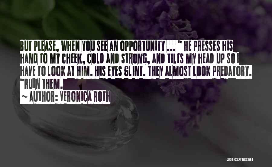 Veronica Roth Quotes: But Please, When You See An Opportunity ... He Presses His Hand To My Cheek, Cold And Strong, And Tilts
