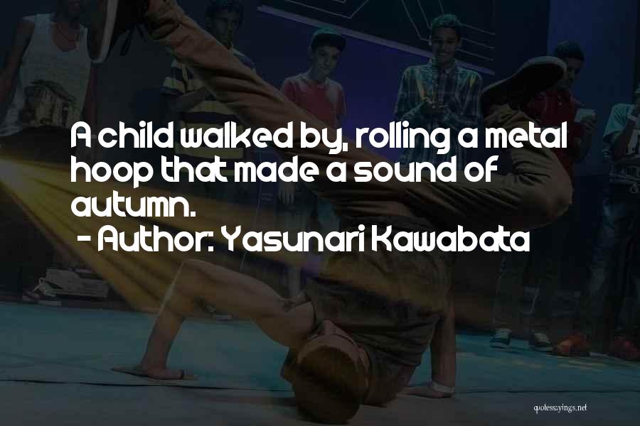 Yasunari Kawabata Quotes: A Child Walked By, Rolling A Metal Hoop That Made A Sound Of Autumn.