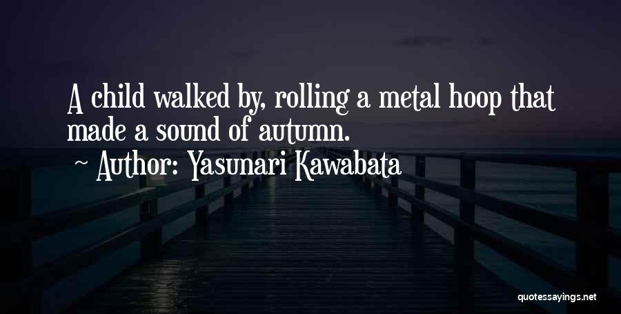 Yasunari Kawabata Quotes: A Child Walked By, Rolling A Metal Hoop That Made A Sound Of Autumn.