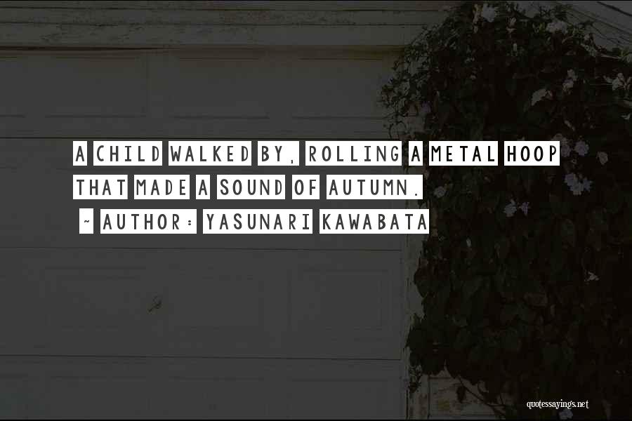 Yasunari Kawabata Quotes: A Child Walked By, Rolling A Metal Hoop That Made A Sound Of Autumn.