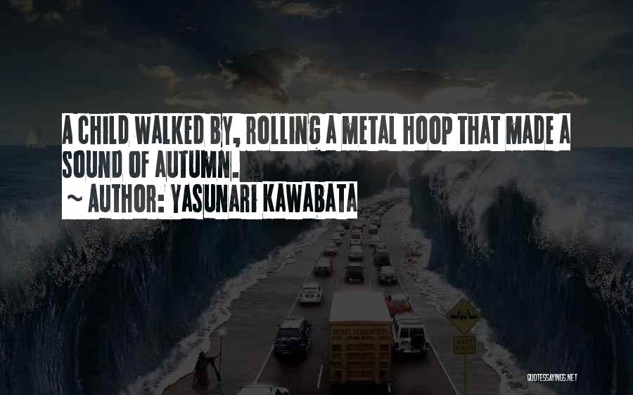 Yasunari Kawabata Quotes: A Child Walked By, Rolling A Metal Hoop That Made A Sound Of Autumn.