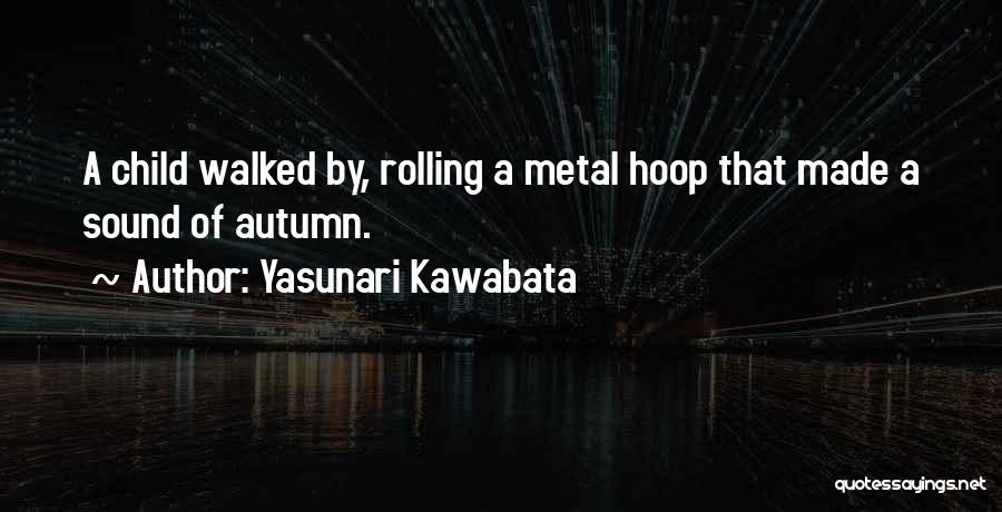 Yasunari Kawabata Quotes: A Child Walked By, Rolling A Metal Hoop That Made A Sound Of Autumn.