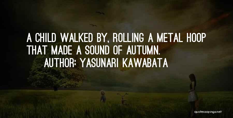 Yasunari Kawabata Quotes: A Child Walked By, Rolling A Metal Hoop That Made A Sound Of Autumn.