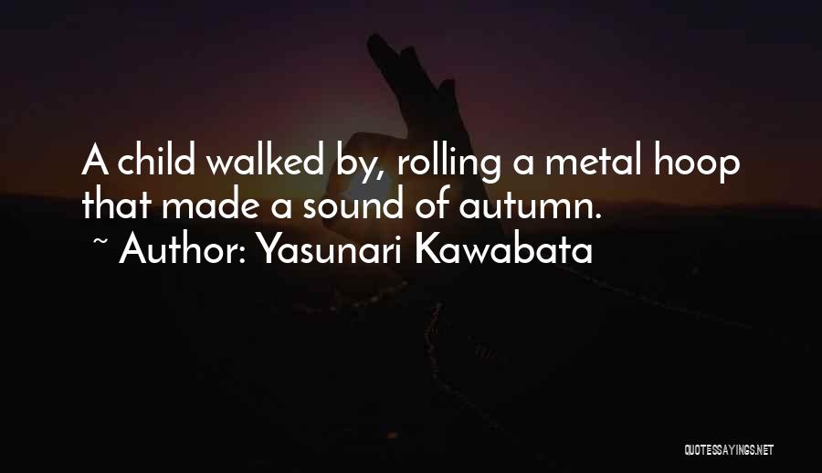 Yasunari Kawabata Quotes: A Child Walked By, Rolling A Metal Hoop That Made A Sound Of Autumn.