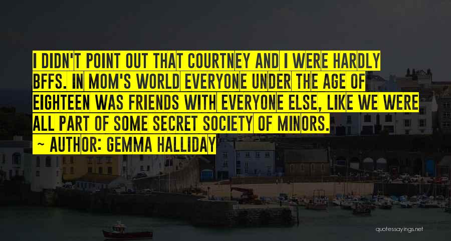 Gemma Halliday Quotes: I Didn't Point Out That Courtney And I Were Hardly Bffs. In Mom's World Everyone Under The Age Of Eighteen