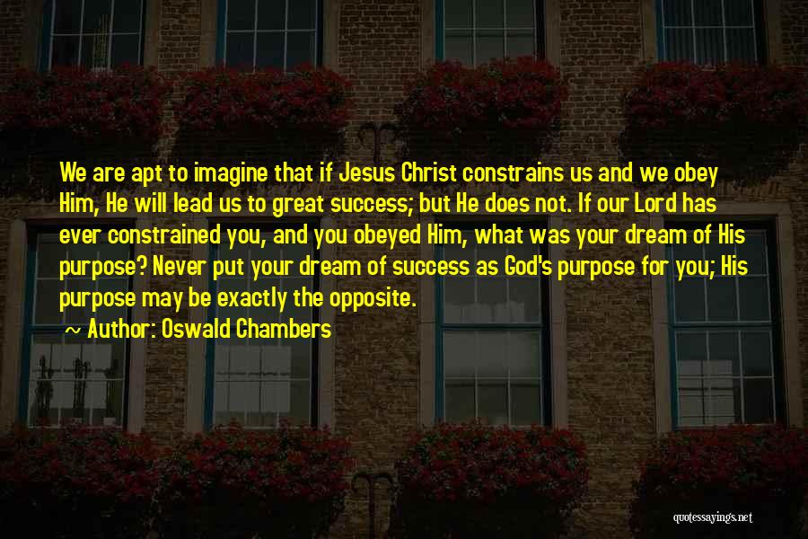 Oswald Chambers Quotes: We Are Apt To Imagine That If Jesus Christ Constrains Us And We Obey Him, He Will Lead Us To