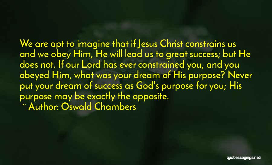 Oswald Chambers Quotes: We Are Apt To Imagine That If Jesus Christ Constrains Us And We Obey Him, He Will Lead Us To