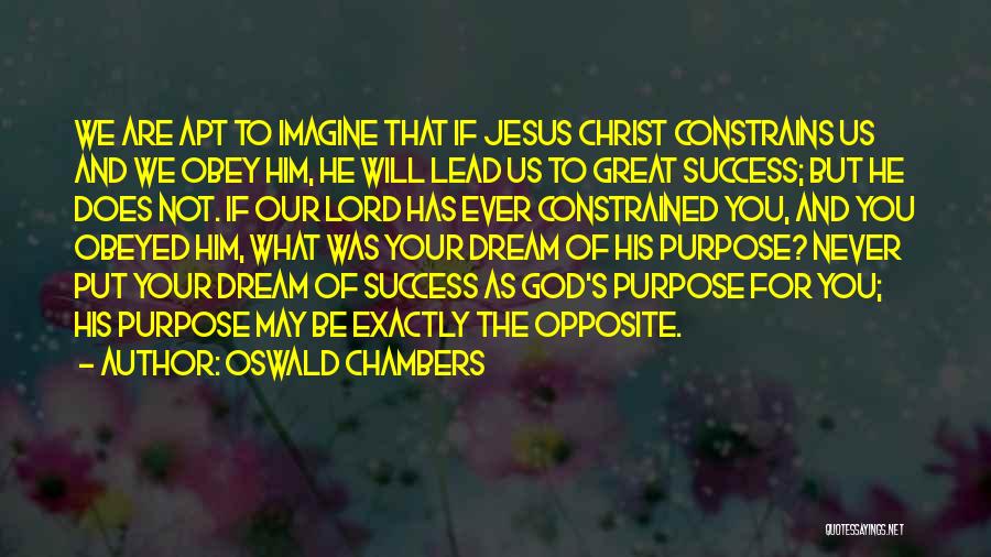 Oswald Chambers Quotes: We Are Apt To Imagine That If Jesus Christ Constrains Us And We Obey Him, He Will Lead Us To