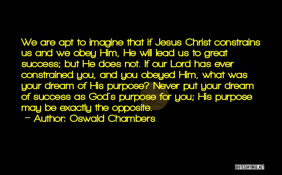 Oswald Chambers Quotes: We Are Apt To Imagine That If Jesus Christ Constrains Us And We Obey Him, He Will Lead Us To