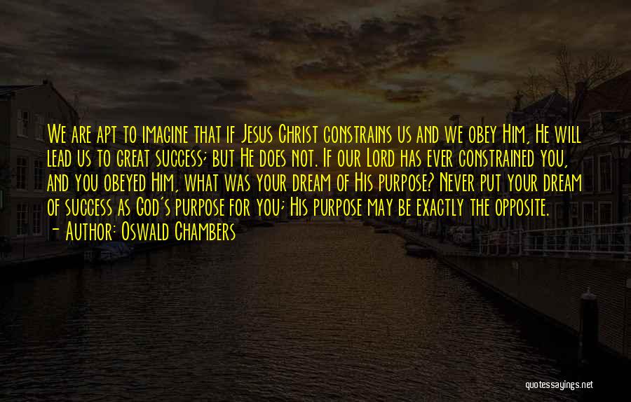 Oswald Chambers Quotes: We Are Apt To Imagine That If Jesus Christ Constrains Us And We Obey Him, He Will Lead Us To