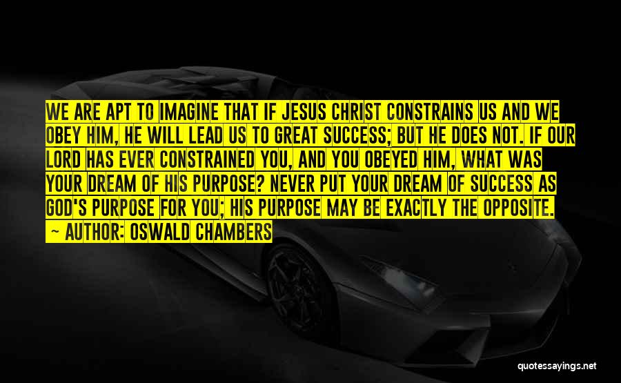 Oswald Chambers Quotes: We Are Apt To Imagine That If Jesus Christ Constrains Us And We Obey Him, He Will Lead Us To