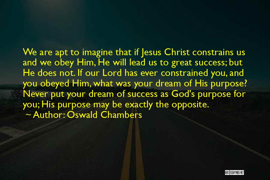 Oswald Chambers Quotes: We Are Apt To Imagine That If Jesus Christ Constrains Us And We Obey Him, He Will Lead Us To