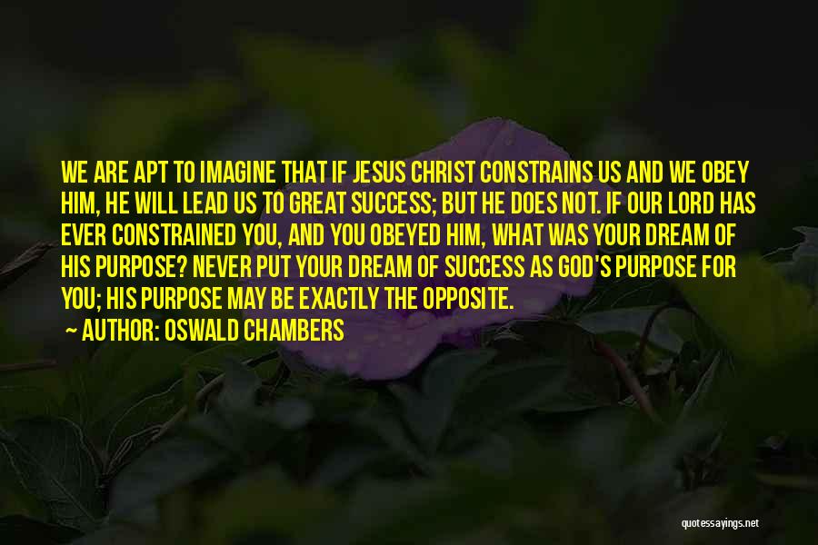 Oswald Chambers Quotes: We Are Apt To Imagine That If Jesus Christ Constrains Us And We Obey Him, He Will Lead Us To