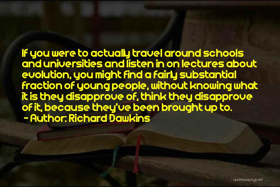 Richard Dawkins Quotes: If You Were To Actually Travel Around Schools And Universities And Listen In On Lectures About Evolution, You Might Find