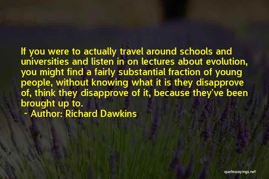 Richard Dawkins Quotes: If You Were To Actually Travel Around Schools And Universities And Listen In On Lectures About Evolution, You Might Find