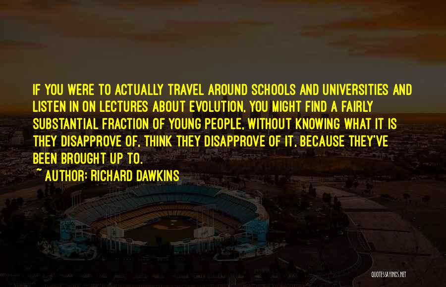 Richard Dawkins Quotes: If You Were To Actually Travel Around Schools And Universities And Listen In On Lectures About Evolution, You Might Find