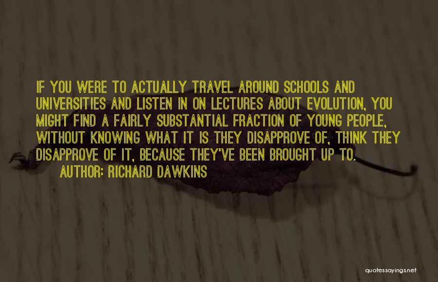 Richard Dawkins Quotes: If You Were To Actually Travel Around Schools And Universities And Listen In On Lectures About Evolution, You Might Find