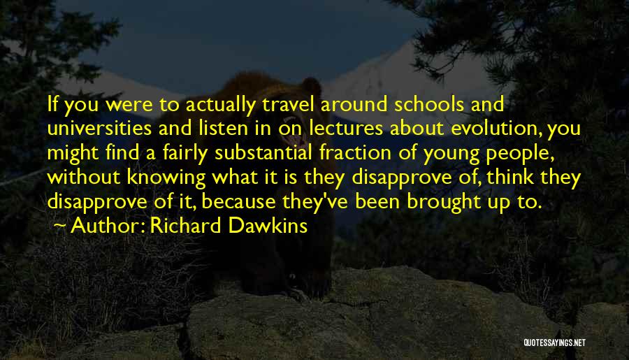 Richard Dawkins Quotes: If You Were To Actually Travel Around Schools And Universities And Listen In On Lectures About Evolution, You Might Find