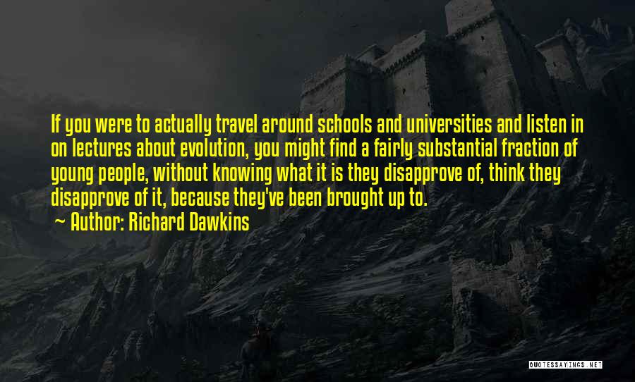 Richard Dawkins Quotes: If You Were To Actually Travel Around Schools And Universities And Listen In On Lectures About Evolution, You Might Find