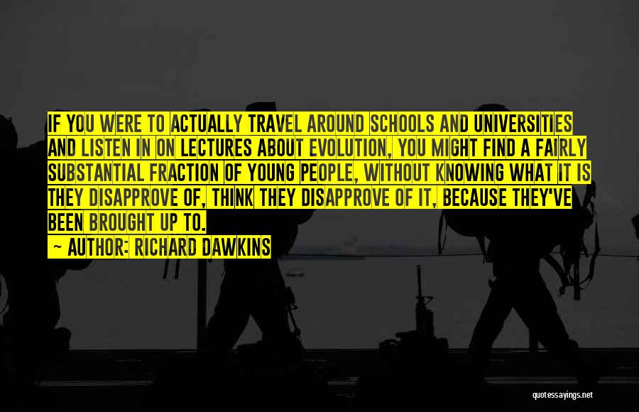 Richard Dawkins Quotes: If You Were To Actually Travel Around Schools And Universities And Listen In On Lectures About Evolution, You Might Find