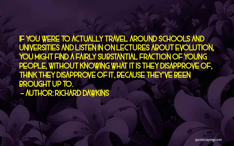 Richard Dawkins Quotes: If You Were To Actually Travel Around Schools And Universities And Listen In On Lectures About Evolution, You Might Find