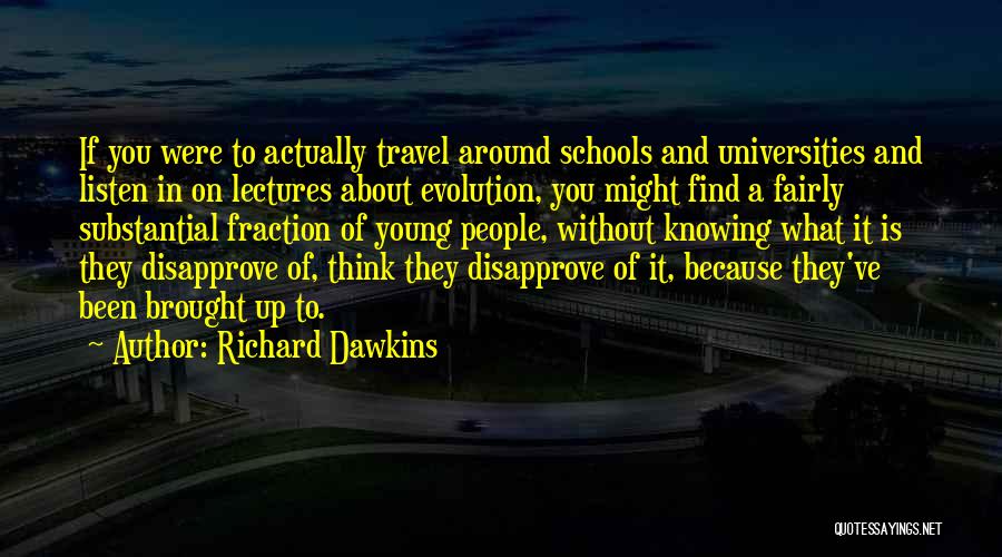 Richard Dawkins Quotes: If You Were To Actually Travel Around Schools And Universities And Listen In On Lectures About Evolution, You Might Find