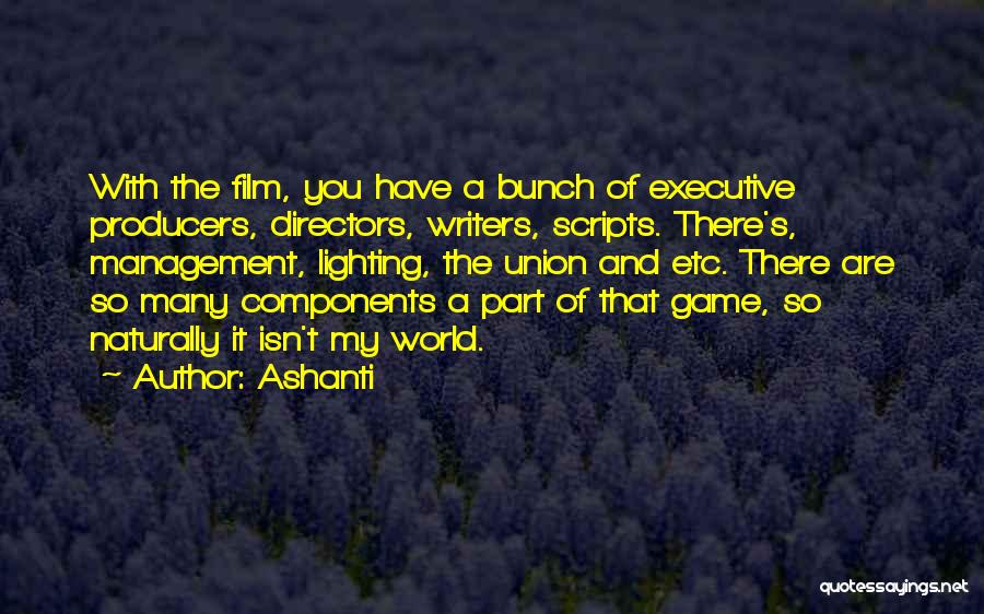 Ashanti Quotes: With The Film, You Have A Bunch Of Executive Producers, Directors, Writers, Scripts. There's, Management, Lighting, The Union And Etc.