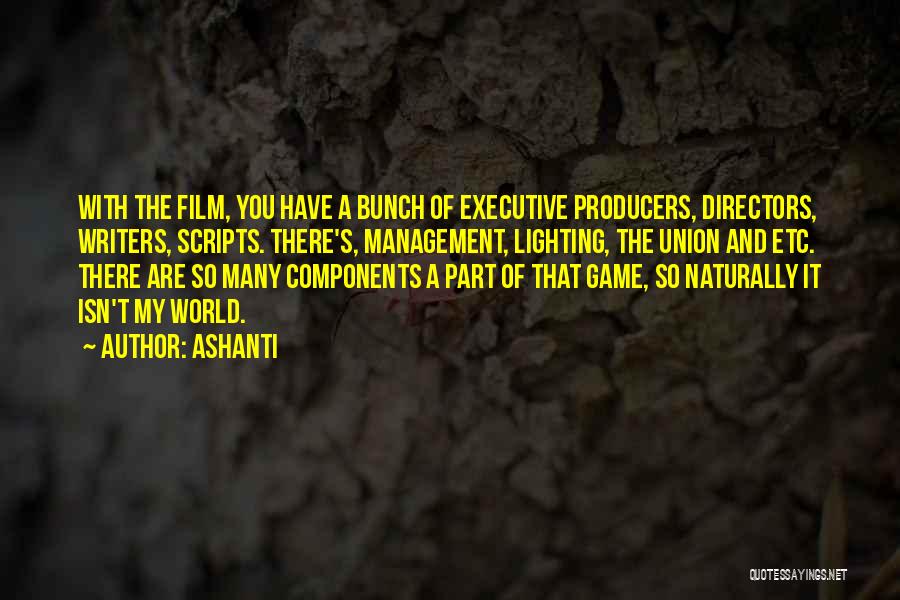 Ashanti Quotes: With The Film, You Have A Bunch Of Executive Producers, Directors, Writers, Scripts. There's, Management, Lighting, The Union And Etc.