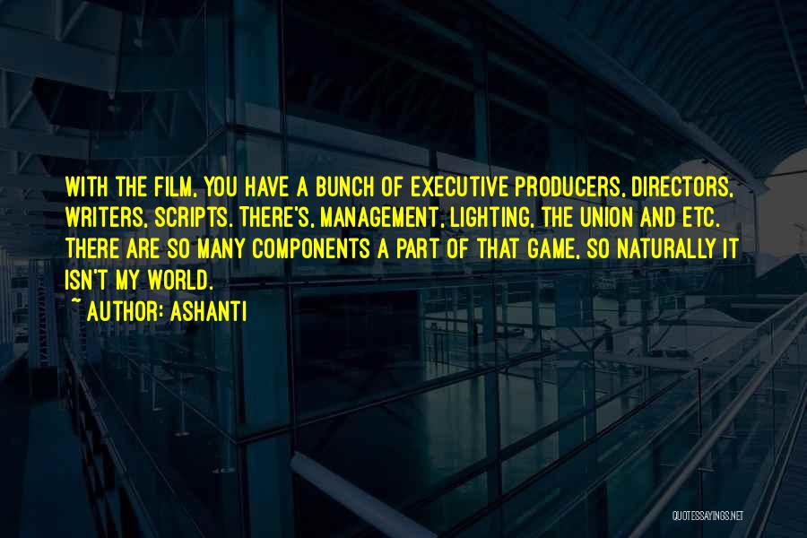 Ashanti Quotes: With The Film, You Have A Bunch Of Executive Producers, Directors, Writers, Scripts. There's, Management, Lighting, The Union And Etc.