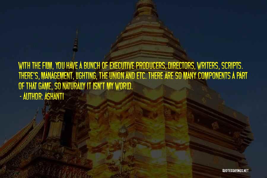 Ashanti Quotes: With The Film, You Have A Bunch Of Executive Producers, Directors, Writers, Scripts. There's, Management, Lighting, The Union And Etc.