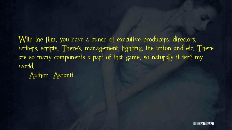 Ashanti Quotes: With The Film, You Have A Bunch Of Executive Producers, Directors, Writers, Scripts. There's, Management, Lighting, The Union And Etc.