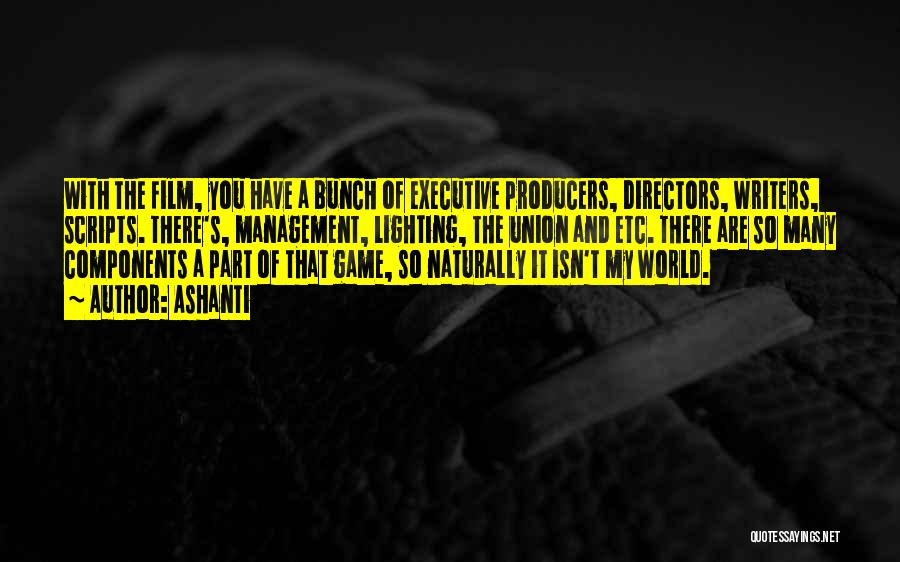 Ashanti Quotes: With The Film, You Have A Bunch Of Executive Producers, Directors, Writers, Scripts. There's, Management, Lighting, The Union And Etc.