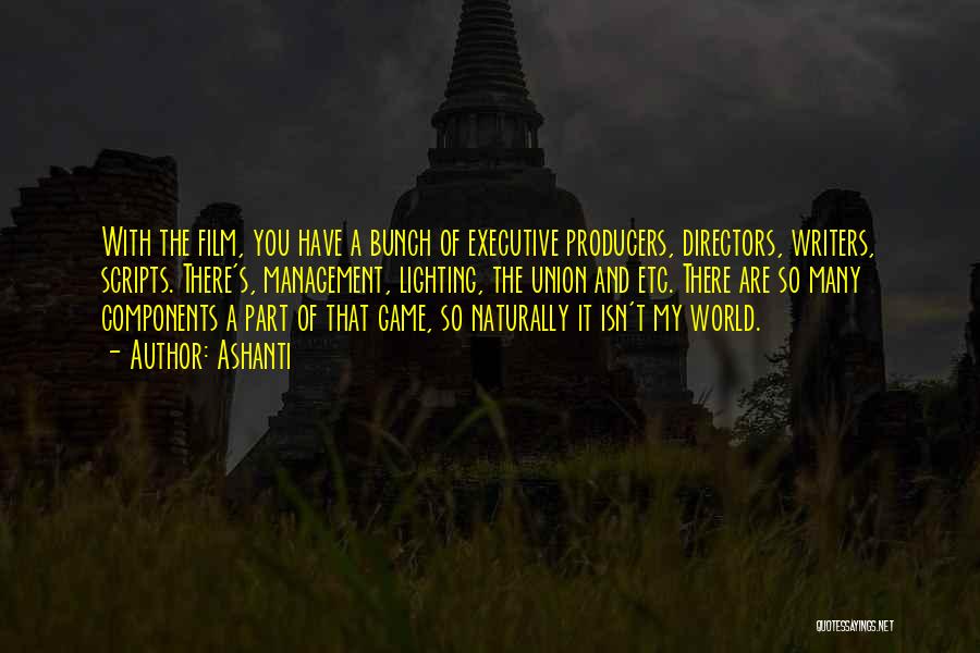 Ashanti Quotes: With The Film, You Have A Bunch Of Executive Producers, Directors, Writers, Scripts. There's, Management, Lighting, The Union And Etc.