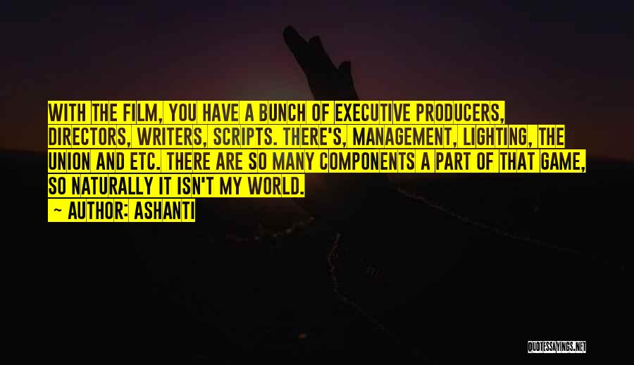 Ashanti Quotes: With The Film, You Have A Bunch Of Executive Producers, Directors, Writers, Scripts. There's, Management, Lighting, The Union And Etc.