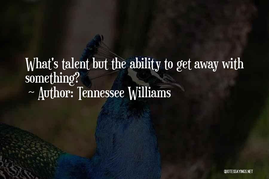 Tennessee Williams Quotes: What's Talent But The Ability To Get Away With Something?