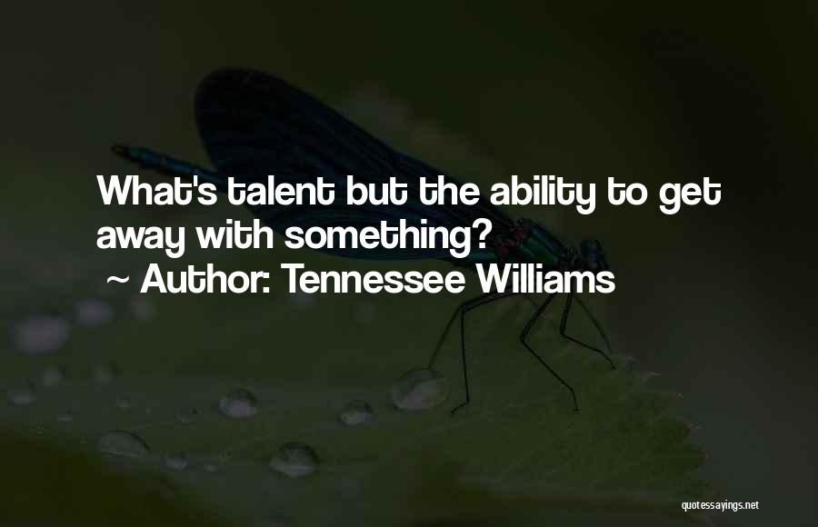 Tennessee Williams Quotes: What's Talent But The Ability To Get Away With Something?