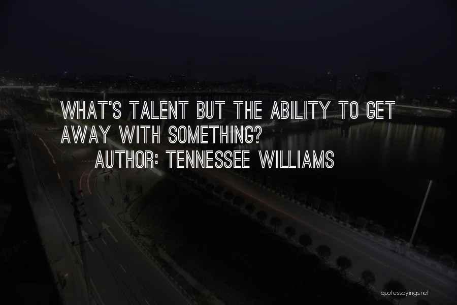 Tennessee Williams Quotes: What's Talent But The Ability To Get Away With Something?