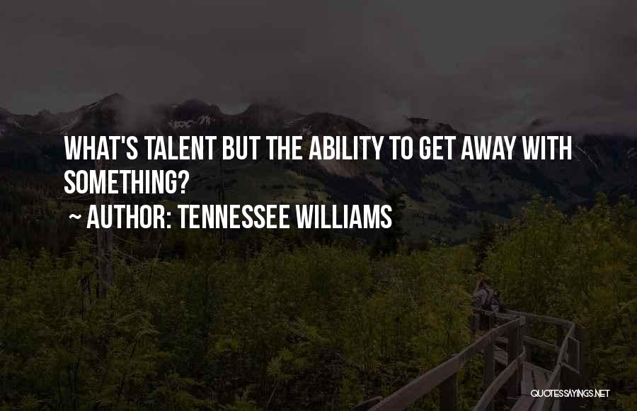 Tennessee Williams Quotes: What's Talent But The Ability To Get Away With Something?