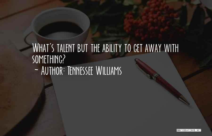 Tennessee Williams Quotes: What's Talent But The Ability To Get Away With Something?