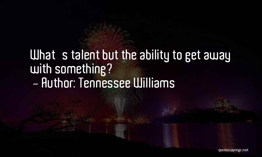 Tennessee Williams Quotes: What's Talent But The Ability To Get Away With Something?