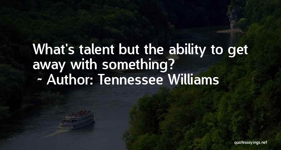 Tennessee Williams Quotes: What's Talent But The Ability To Get Away With Something?