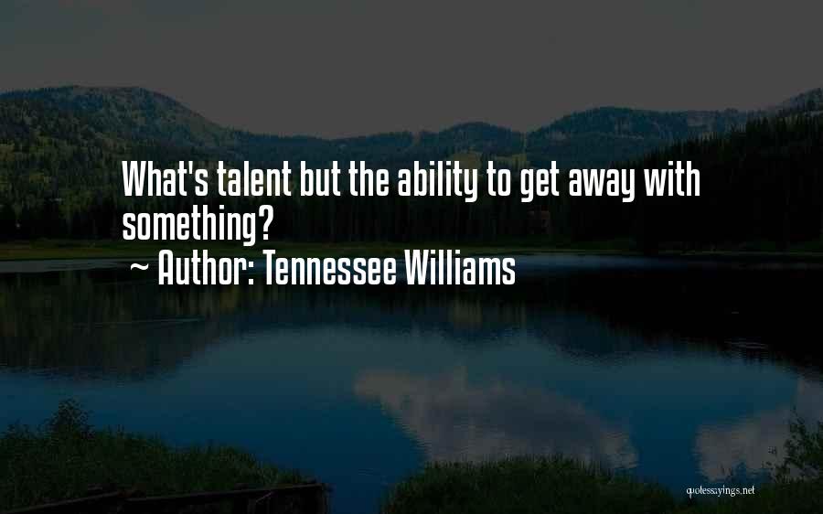Tennessee Williams Quotes: What's Talent But The Ability To Get Away With Something?