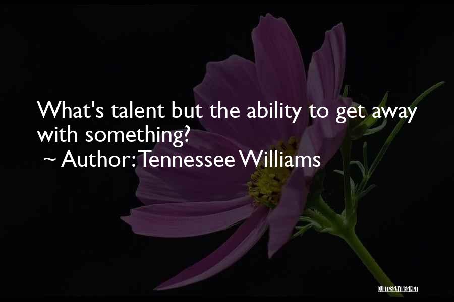 Tennessee Williams Quotes: What's Talent But The Ability To Get Away With Something?