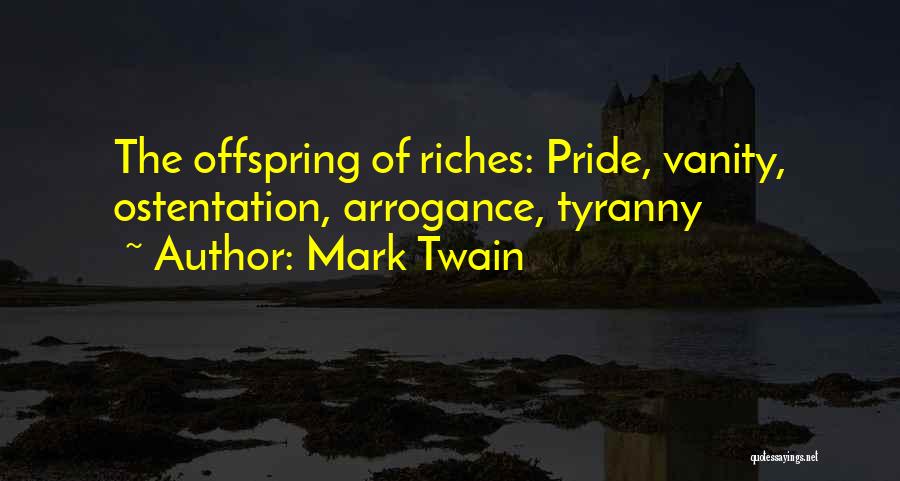 Mark Twain Quotes: The Offspring Of Riches: Pride, Vanity, Ostentation, Arrogance, Tyranny